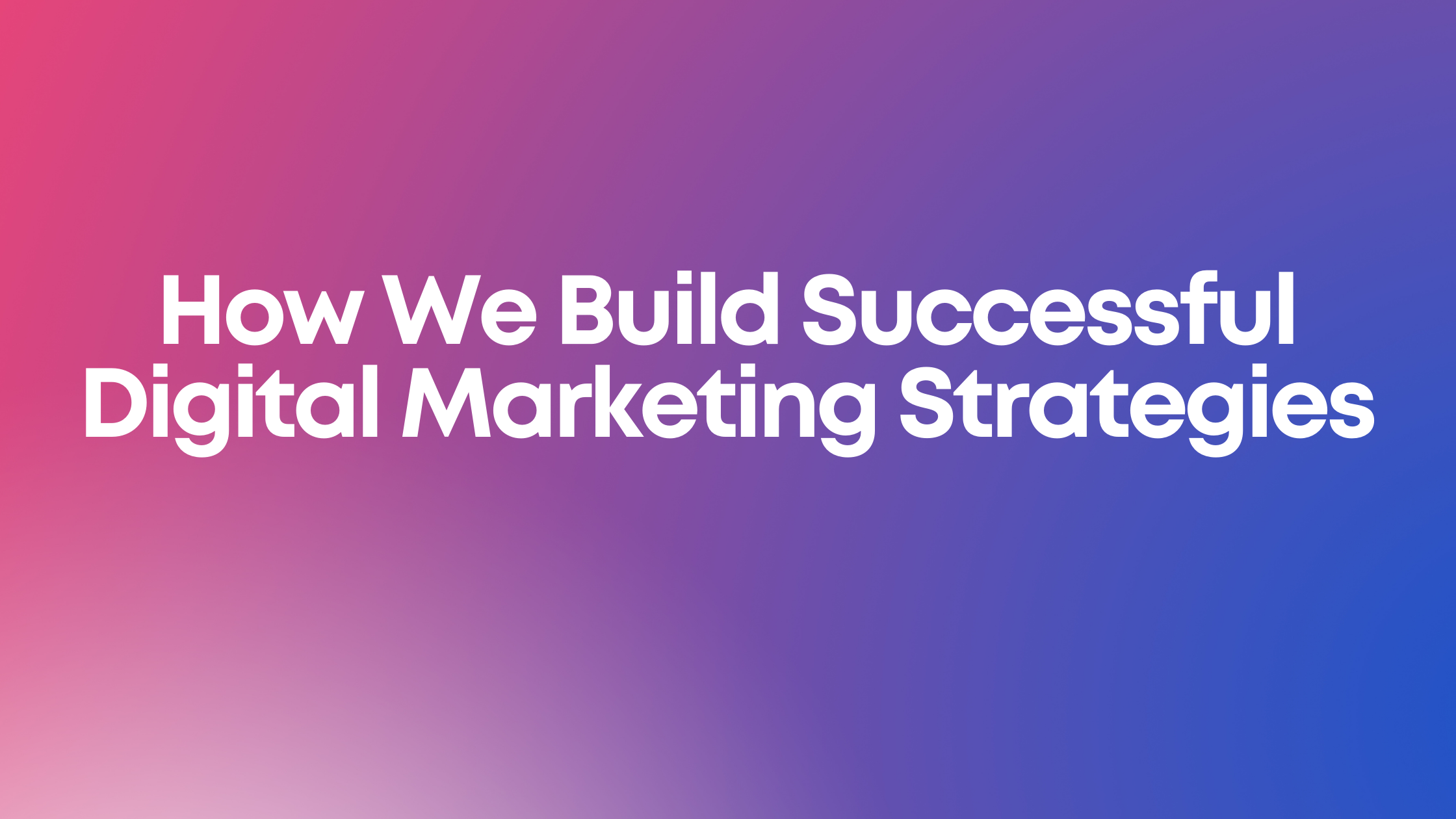 How We Build Successful Digital Marketing Strategies