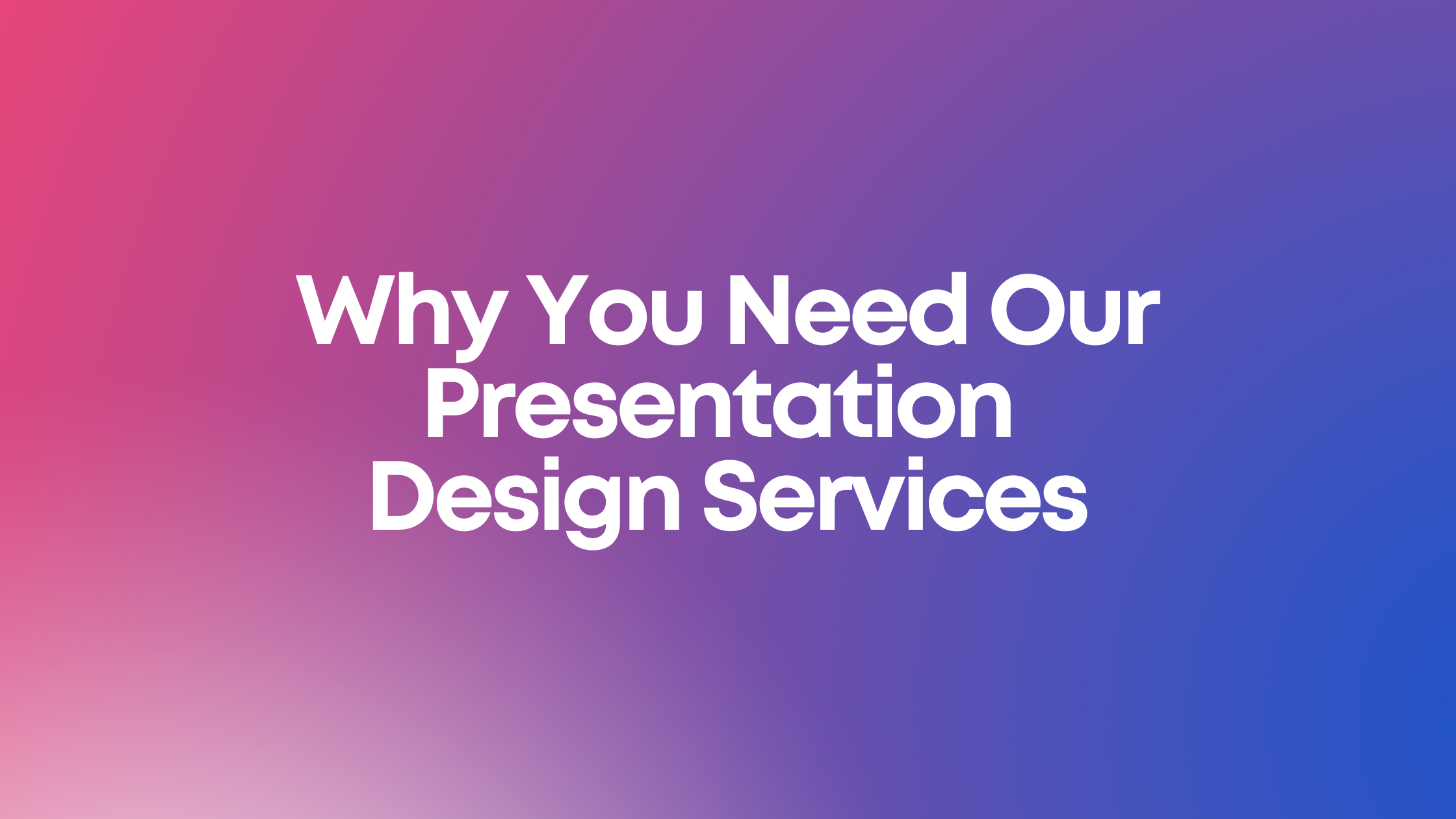 Why You Need Our Presentation Design Services